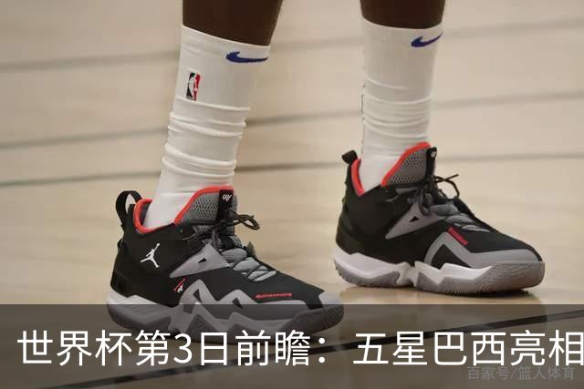 世界杯第3日前瞻：五星巴西亮相 亚足联球队面临“欧洲大考”
